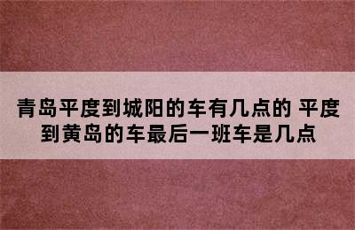 青岛平度到城阳的车有几点的 平度到黄岛的车最后一班车是几点